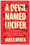A Devil Named Lucifer - Uncovering the Diabolical Life of Satan and How to Resist Him